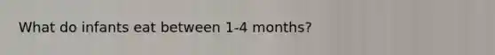 What do infants eat between 1-4 months?
