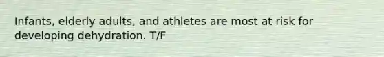 Infants, elderly adults, and athletes are most at risk for developing dehydration. T/F