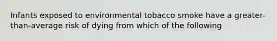 Infants exposed to environmental tobacco smoke have a greater-than-average risk of dying from which of the following