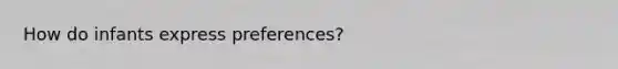 How do infants express preferences?