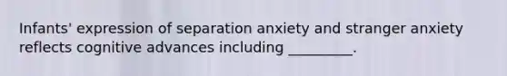 Infants' expression of separation anxiety and stranger anxiety reflects cognitive advances including _________.