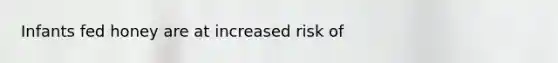 Infants fed honey are at increased risk of