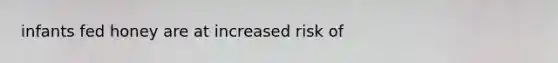 infants fed honey are at increased risk of