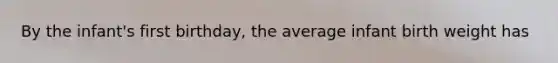 By the infant's first birthday, the average infant birth weight has