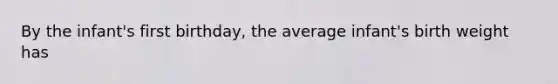 By the infant's first birthday, the average infant's birth weight has