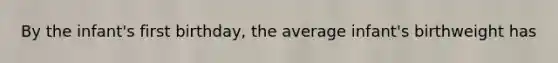 By the infant's first birthday, the average infant's birthweight has