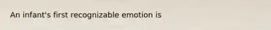 An infant's first recognizable emotion is