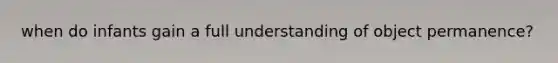 when do infants gain a full understanding of object permanence?