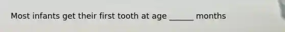 Most infants get their first tooth at age ______ months
