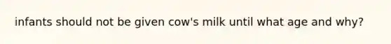 infants should not be given cow's milk until what age and why?