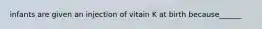 infants are given an injection of vitain K at birth because______