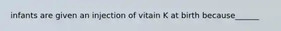 infants are given an injection of vitain K at birth because______