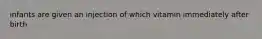 infants are given an injection of which vitamin immediately after birth