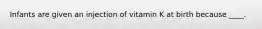 Infants are given an injection of vitamin K at birth because ____.