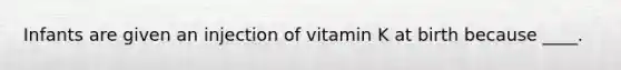 Infants are given an injection of vitamin K at birth because ____.