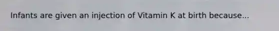 Infants are given an injection of Vitamin K at birth because...