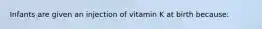 Infants are given an injection of vitamin K at birth because: