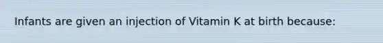 Infants are given an injection of Vitamin K at birth because: