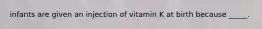 infants are given an injection of vitamin K at birth because _____.