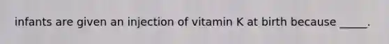 infants are given an injection of vitamin K at birth because _____.