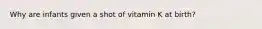 Why are infants given a shot of vitamin K at birth?