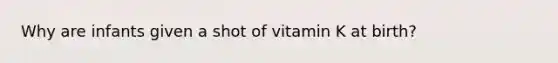 Why are infants given a shot of vitamin K at birth?