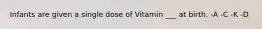 Infants are given a single dose of Vitamin ___ at birth. -A -C -K -D