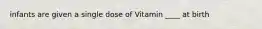 infants are given a single dose of Vitamin ____ at birth