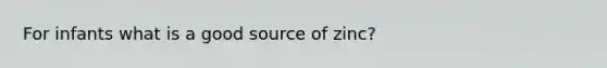 For infants what is a good source of zinc?