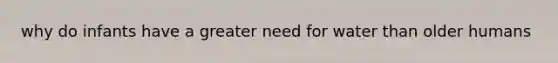 why do infants have a greater need for water than older humans