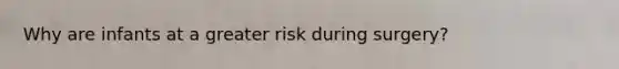Why are infants at a greater risk during surgery?