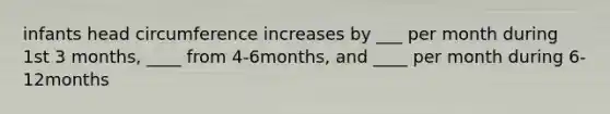 infants head circumference increases by ___ per month during 1st 3 months, ____ from 4-6months, and ____ per month during 6-12months