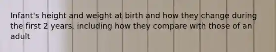 Infant's height and weight at birth and how they change during the first 2 years, including how they compare with those of an adult