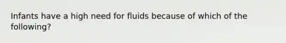 Infants have a high need for fluids because of which of the following?