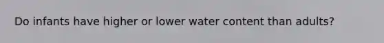 Do infants have higher or lower water content than adults?