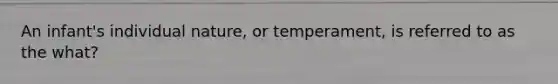 An infant's individual nature, or temperament, is referred to as the what?