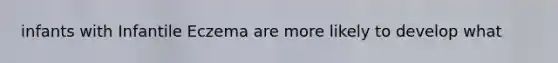 infants with Infantile Eczema are more likely to develop what
