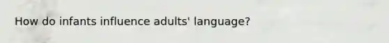 How do infants influence adults' language?