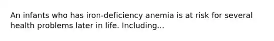 An infants who has iron-deficiency anemia is at risk for several health problems later in life. Including...