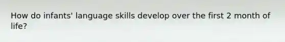 How do infants' language skills develop over the first 2 month of life?