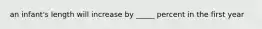 an infant's length will increase by _____ percent in the first year