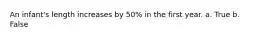 An infant's length increases by 50% in the first year. a. True b. False