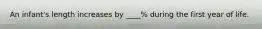 An infant's length increases by ____% during the first year of life.