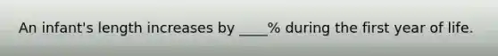 An infant's length increases by ____% during the first year of life.