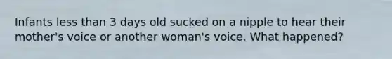 Infants less than 3 days old sucked on a nipple to hear their mother's voice or another woman's voice. What happened?