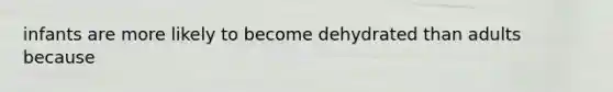 infants are more likely to become dehydrated than adults because