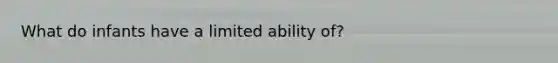 What do infants have a limited ability of?