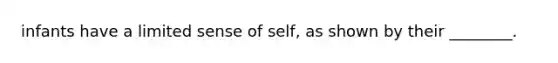 infants have a limited sense of self, as shown by their ________.