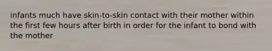 infants much have skin-to-skin contact with their mother within the first few hours after birth in order for the infant to bond with the mother