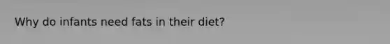 Why do infants need fats in their diet?